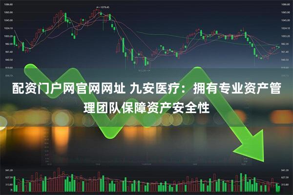配资门户网官网网址 九安医疗：拥有专业资产管理团队保障资产安全性