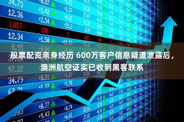 股票配资亲身经历 600万客户信息疑遭泄露后，澳洲航空证实已收到黑客联系