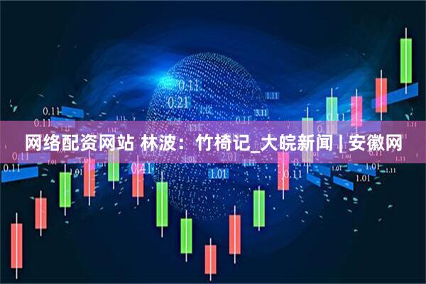网络配资网站 林波：竹椅记_大皖新闻 | 安徽网