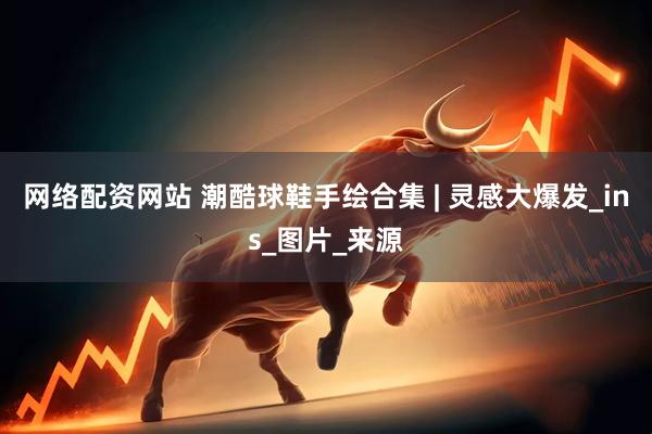 网络配资网站 潮酷球鞋手绘合集 | 灵感大爆发_ins_图片_来源