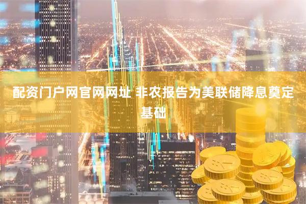 配资门户网官网网址 非农报告为美联储降息奠定基础
