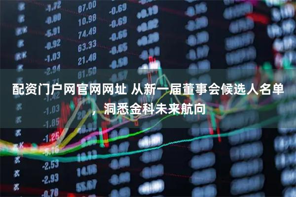 配资门户网官网网址 从新一届董事会候选人名单，洞悉金科未来航向