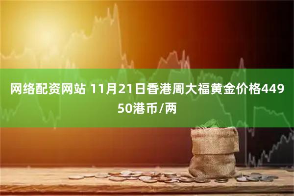 网络配资网站 11月21日香港周大福黄金价格44950港币/两