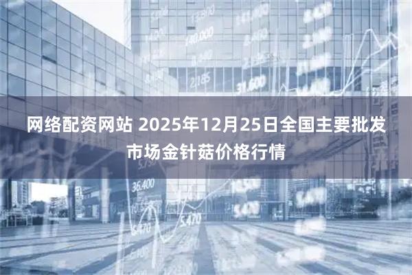 网络配资网站 2025年12月25日全国主要批发市场金针菇价格行情