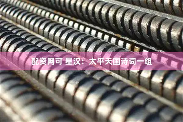 配资网可 星汉：太平天国诗词一组