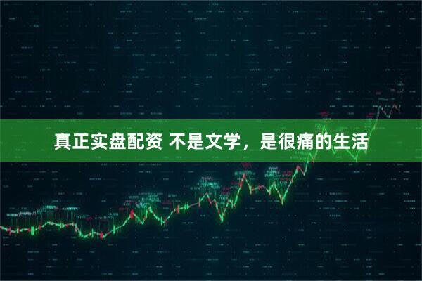 真正实盘配资 不是文学，是很痛的生活